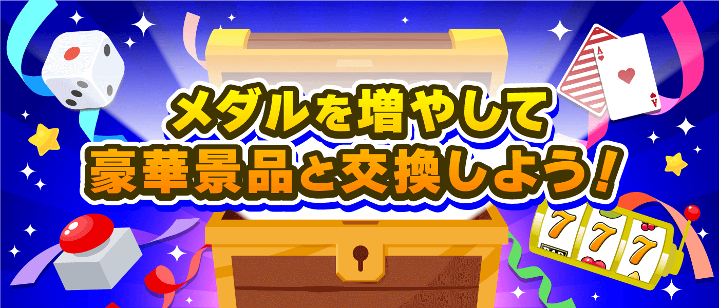 メダルで増やして豪華景品と交換しよう!